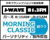日本クラシックソムリエ協会監修 J-WAVE 81.3FM 月~木8:10AM~8:15AM MORNING CLASSIC 朝クラ パーソナリティ:別所哲也